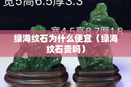 绿海纹石为什么便宜（绿海纹石贵吗）