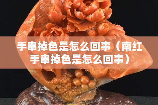手串掉色是怎么回事（南红手串掉色是怎么回事）