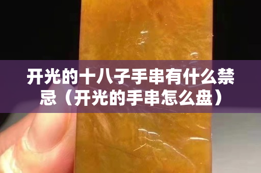 开光的十八子手串有什么禁忌（开光的手串怎么盘）
