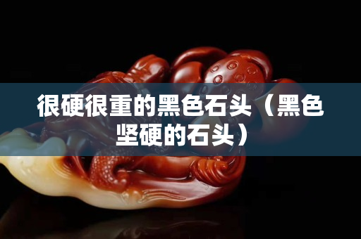 很硬很重的黑色石头（黑色坚硬的石头）
