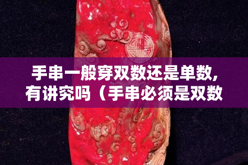 手串一般穿双数还是单数,有讲究吗（手串必须是双数吗）