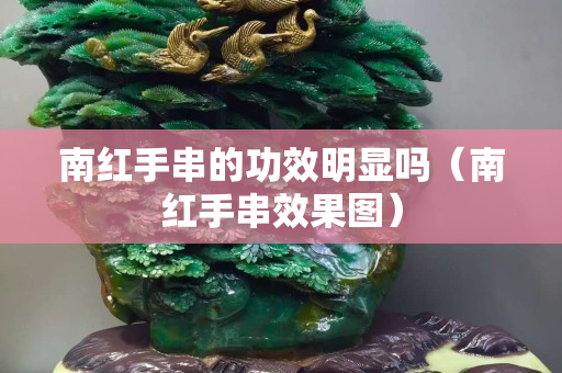 南红手串的功效明显吗（南红手串效果图）
