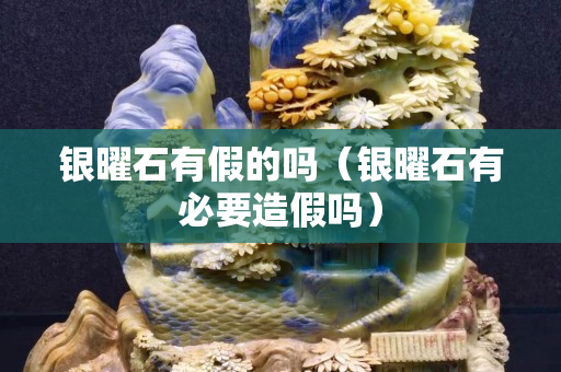 银曜石有假的吗（银曜石有必要造假吗）
