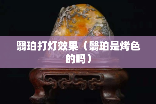 翳珀打灯效果（翳珀是烤色的吗）