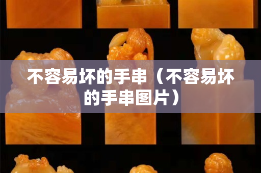 不容易坏的手串（不容易坏的手串图片）