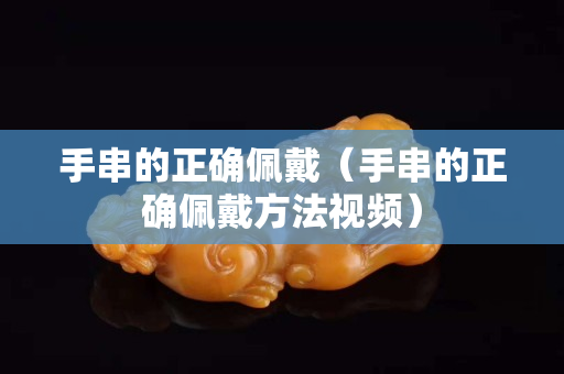 手串的正确佩戴（手串的正确佩戴方法视频）