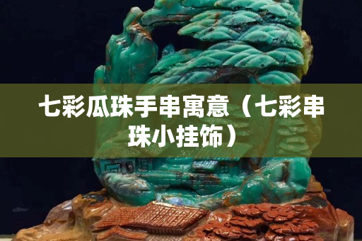 七彩瓜珠手串寓意（七彩串珠小挂饰）