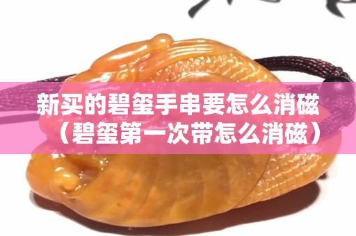新买的碧玺手串要怎么消磁（碧玺第一次带怎么消磁）
