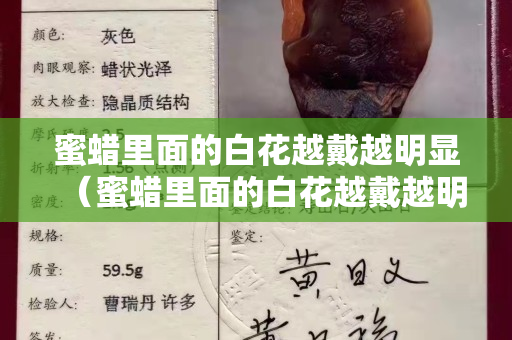 蜜蜡里面的白花越戴越明显（蜜蜡里面的白花越戴越明显怎么回事）