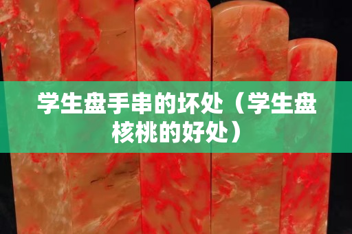 学生盘手串的坏处（学生盘核桃的好处）