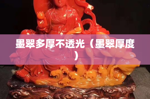 墨翠多厚不透光（墨翠厚度）