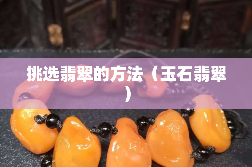 挑选翡翠的方法（玉石翡翠）