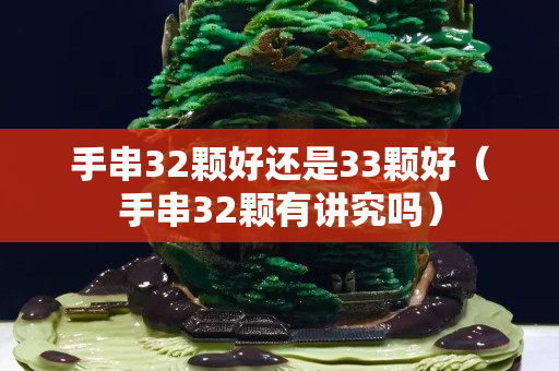 手串32颗好还是33颗好（手串32颗有讲究吗）