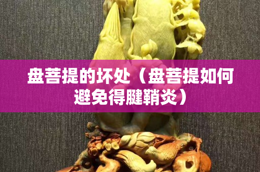盘菩提的坏处（盘菩提如何避免得腱鞘炎）