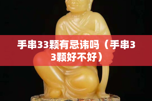 手串33颗有忌讳吗（手串33颗好不好）