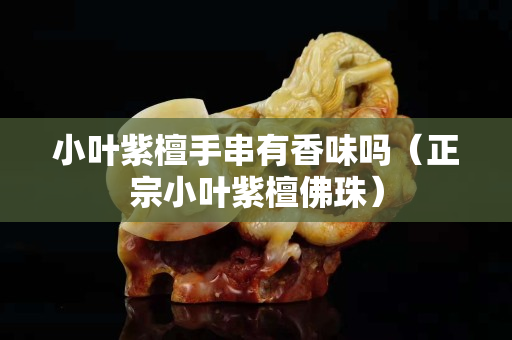 小叶紫檀手串有香味吗（正宗小叶紫檀佛珠）
