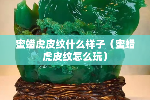 蜜蜡虎皮纹什么样子（蜜蜡虎皮纹怎么玩）