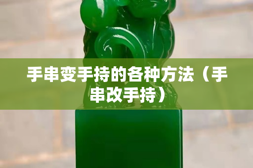 手串变手持的各种方法（手串改手持）