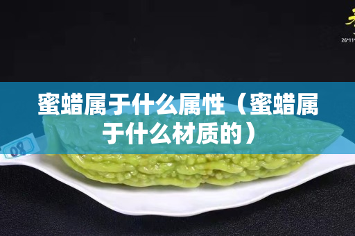 蜜蜡属于什么属性（蜜蜡属于什么材质的）