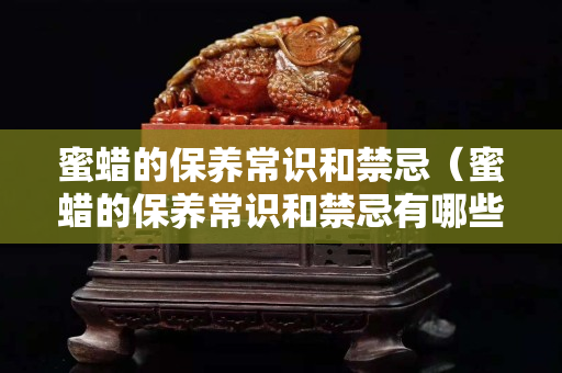 蜜蜡的保养常识和禁忌（蜜蜡的保养常识和禁忌有哪些）