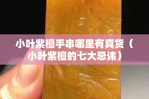 小叶紫檀手串哪里有真货（小叶紫檀的七大忌讳）