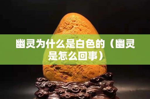 幽灵为什么是白色的（幽灵是怎么回事）