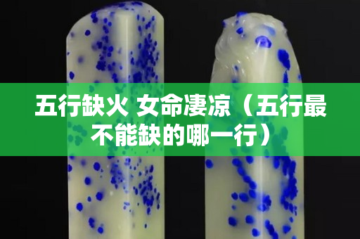 五行缺火 女命凄凉（五行最不能缺的哪一行）