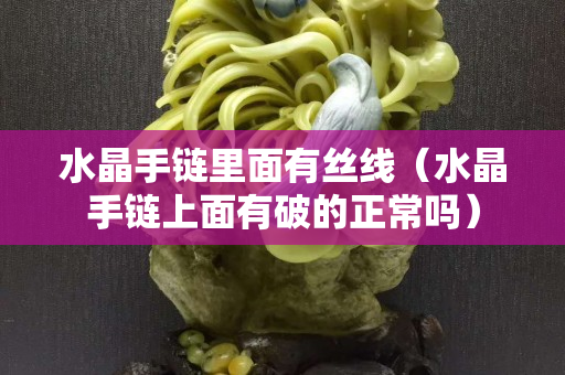 水晶手链里面有丝线（水晶手链上面有破的正常吗）