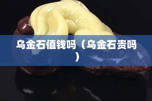 乌金石值钱吗（乌金石贵吗）