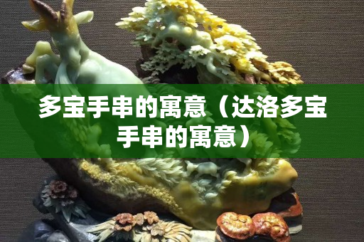 多宝手串的寓意（达洛多宝手串的寓意）