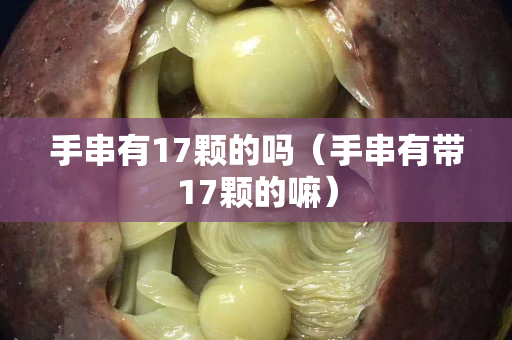 手串有17颗的吗（手串有带17颗的嘛）