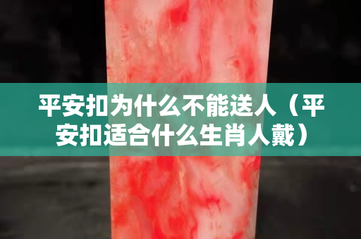 平安扣为什么不能送人（平安扣适合什么生肖人戴）