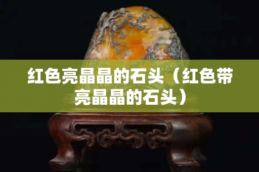红色亮晶晶的石头（红色带亮晶晶的石头）