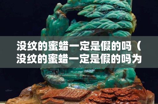 没纹的蜜蜡一定是假的吗（没纹的蜜蜡一定是假的吗为什么）