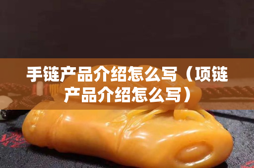 手链产品介绍怎么写（项链产品介绍怎么写）
