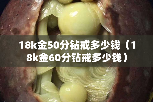 18k金50分钻戒多少钱（18k金60分钻戒多少钱）