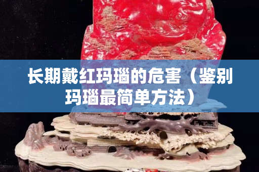 长期戴红玛瑙的危害（鉴别玛瑙最简单方法）