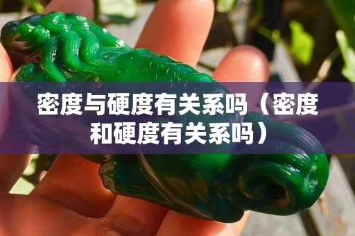密度与硬度有关系吗（密度和硬度有关系吗）