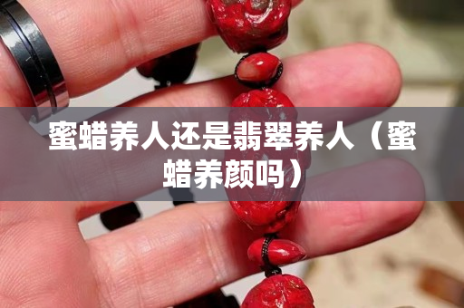 蜜蜡养人还是翡翠养人（蜜蜡养颜吗）