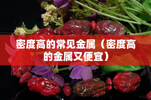 密度高的常见金属（密度高的金属又便宜）