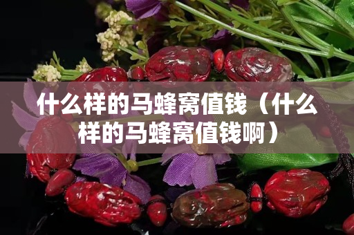 什么样的马蜂窝值钱（什么样的马蜂窝值钱啊）