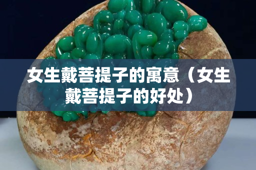 女生戴菩提子的寓意（女生戴菩提子的好处）