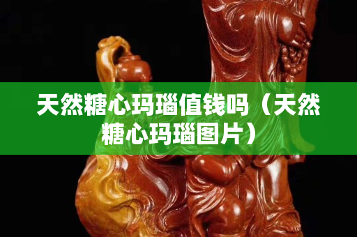 天然糖心玛瑙值钱吗（天然糖心玛瑙图片）