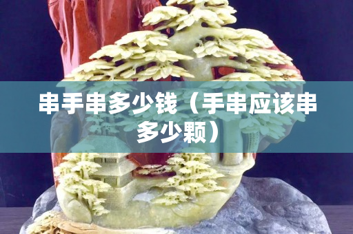 串手串多少钱（手串应该串多少颗）