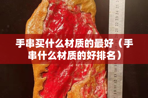 手串买什么材质的最好（手串什么材质的好排名）