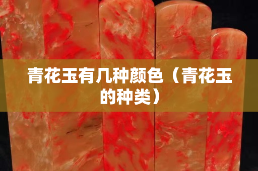 青花玉有几种颜色（青花玉的种类）