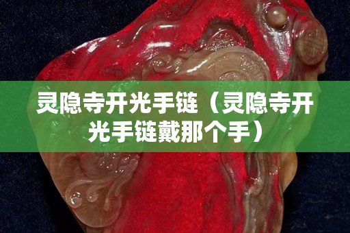 灵隐寺开光手链（灵隐寺开光手链戴那个手）
