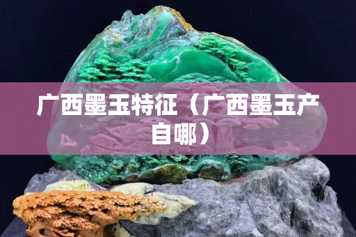 广西墨玉特征（广西墨玉产自哪）
