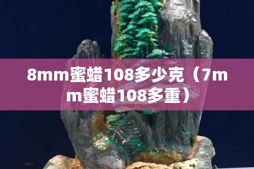 8mm蜜蜡108多少克（7mm蜜蜡108多重）