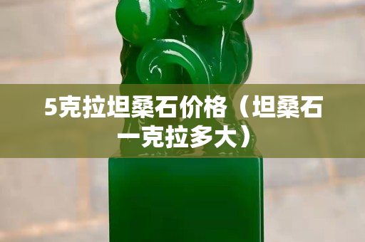 5克拉坦桑石价格（坦桑石一克拉多大）